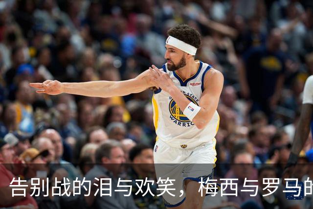 告别战的泪与欢笑，梅西与罗马的“拉锯战